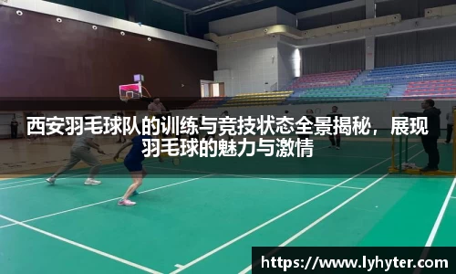 西安羽毛球队的训练与竞技状态全景揭秘，展现羽毛球的魅力与激情