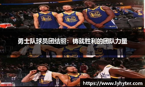 勇士队球员团结照：铸就胜利的团队力量