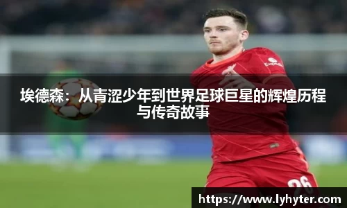 埃德森：从青涩少年到世界足球巨星的辉煌历程与传奇故事