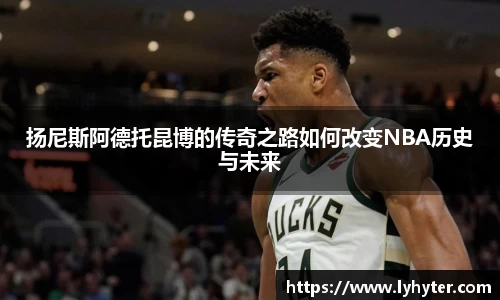 扬尼斯阿德托昆博的传奇之路如何改变NBA历史与未来