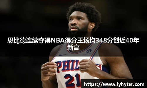 恩比德连续夺得NBA得分王场均348分创近40年新高