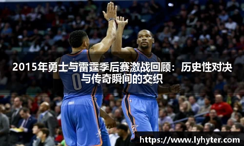 2015年勇士与雷霆季后赛激战回顾：历史性对决与传奇瞬间的交织